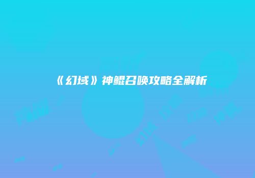 《幻域》神鲲召唤攻略全解析