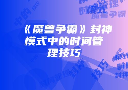 《魔兽争霸》封神模式中的时间管理技巧