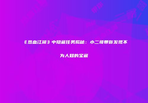 《热血江湖》中隐藏任务揭秘：小二哥带你发现不为人知的宝藏