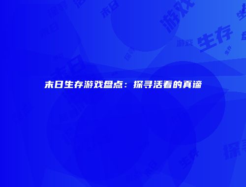末日生存游戏盘点：探寻活着的真谛