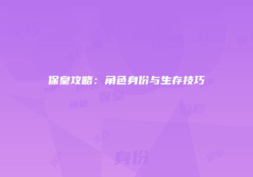 保皇攻略：角色身份与生存技巧