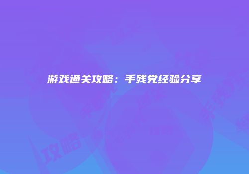 游戏通关攻略：手残党经验分享