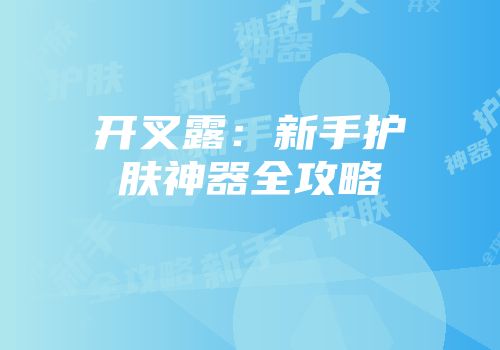 开叉露：新手护肤神器全攻略