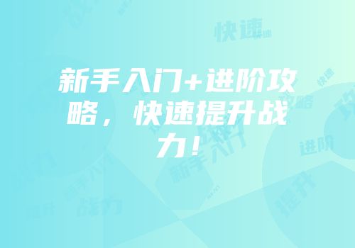 新手入门+进阶攻略，快速提升战力！