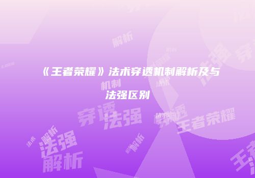 《王者荣耀》法术穿透机制解析及与法强区别