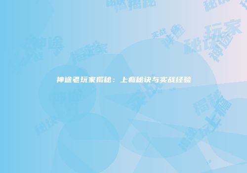神途老玩家揭秘：上瘾秘诀与实战经验