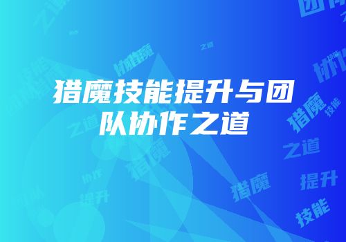 猎魔技能提升与团队协作之道