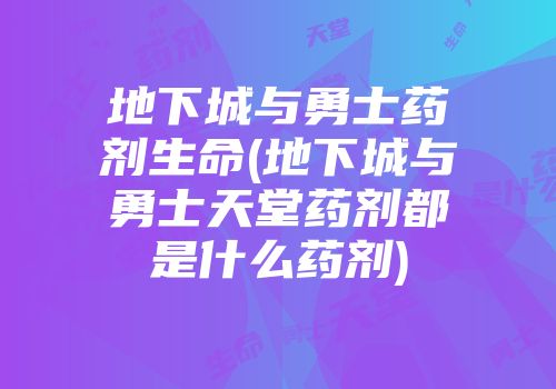 地下城与勇士药剂生命(地下城与勇士天堂药剂都是什么药剂)