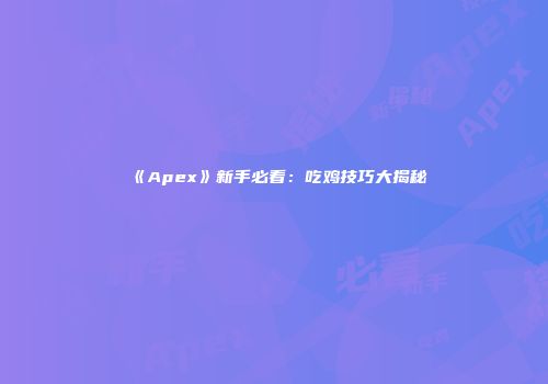 《Apex》新手必看：吃鸡技巧大揭秘