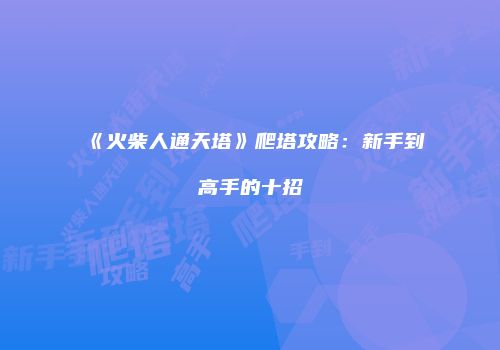 《火柴人通天塔》爬塔攻略：新手到高手的十招