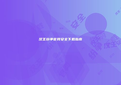 汉王纷争官网安全下载指南