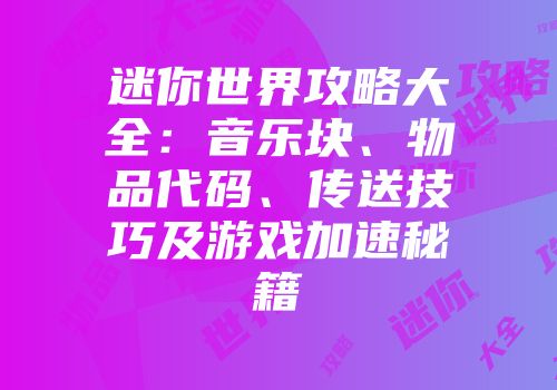 迷你世界攻略大全：音乐块、物品代码、传送技巧及游戏加速秘籍