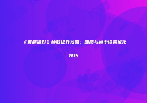 《香肠派对》帧数提升攻略：画质与帧率设置优化技巧
