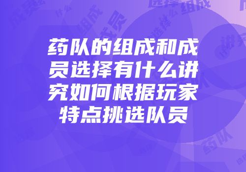 药队的组成和成员选择有什么讲究如何根据玩家特点挑选队员