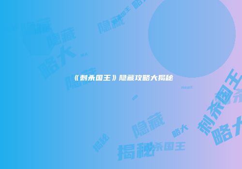 《刺杀国王》隐藏攻略大揭秘