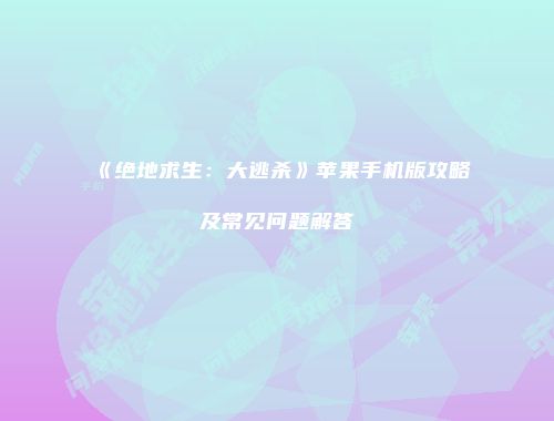 《绝地求生：大逃杀》苹果手机版攻略及常见问题解答