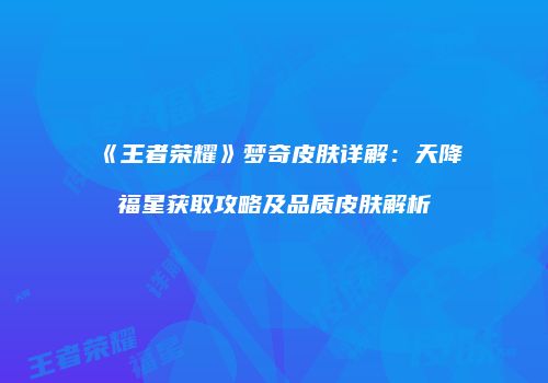 《王者荣耀》梦奇皮肤详解：天降福星获取攻略及品质皮肤解析