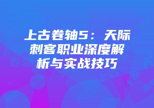 上古卷轴5：天际刺客职业深度解析与实战技巧