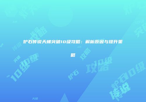 炉石传说天梯突破10级攻略：解析原因与提升策略