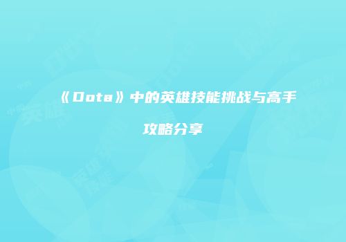 《Dota》中的英雄技能挑战与高手攻略分享