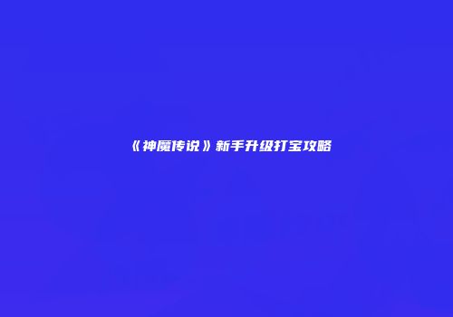 《神魔传说》新手升级打宝攻略