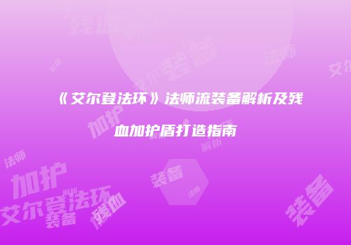 《艾尔登法环》法师流装备解析及残血加护盾打造指南
