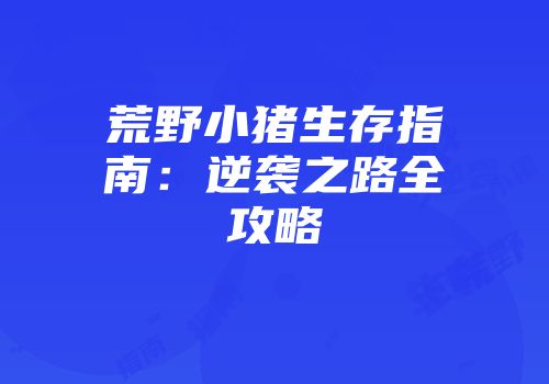 荒野小猪生存指南：逆袭之路全攻略