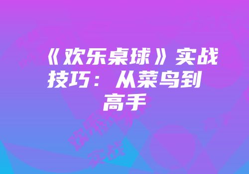 《欢乐桌球》实战技巧：从菜鸟到高手