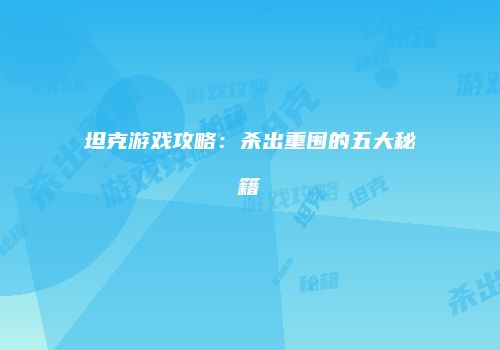 坦克游戏攻略：杀出重围的五大秘籍