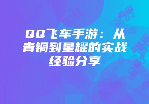 QQ飞车手游：从青铜到星耀的实战经验分享