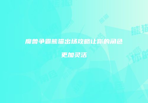 魔兽争霸熊猫出场攻略让你的角色更加灵活