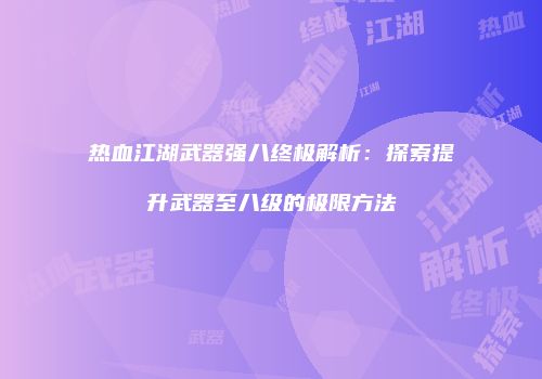 热血江湖武器强八终极解析：探索提升武器至八级的极限方法