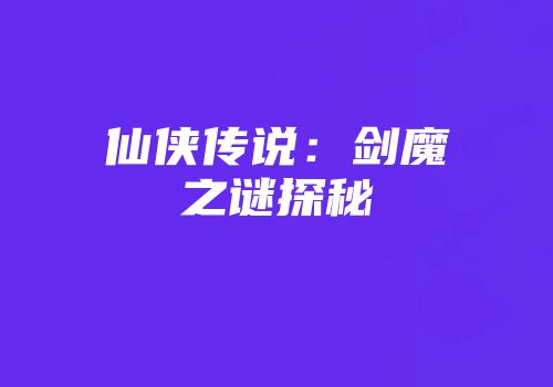 仙侠传说：剑魔之谜探秘