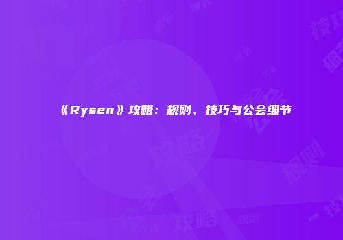 《Rysen》攻略：规则、技巧与公会细节