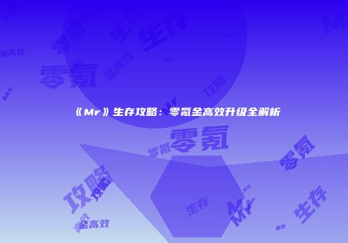 《Mr》生存攻略：零氪金高效升级全解析