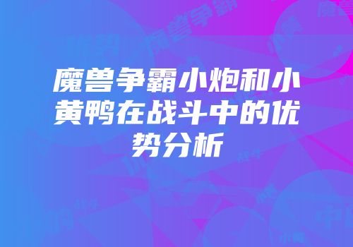 魔兽争霸小炮和小黄鸭在战斗中的优势分析