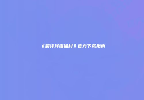 《暖洋洋猫猫村》官方下载指南
