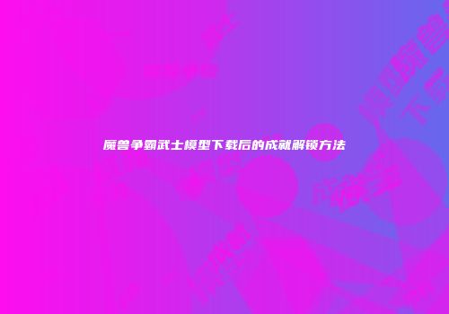 魔兽争霸武士模型下载后的成就解锁方法