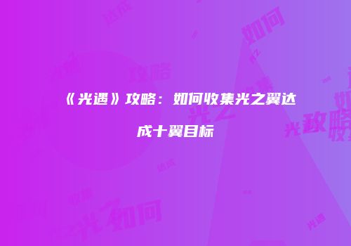 《光遇》攻略：如何收集光之翼达成十翼目标