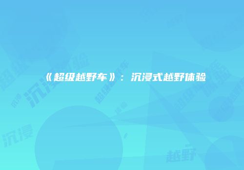 《超级越野车》：沉浸式越野体验