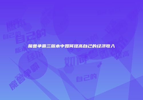 魔兽争霸三版本中如何提高自己的经济收入