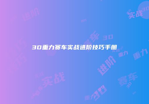3D重力赛车实战进阶技巧手册