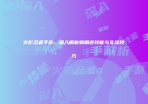 火影忍者手游：深入解析蝎角色技能与实战技巧