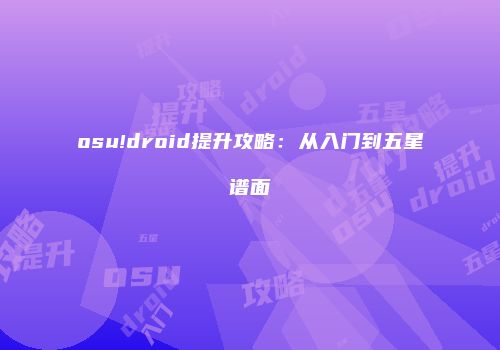 osu!droid提升攻略：从入门到五星谱面