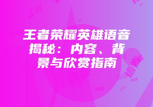 王者荣耀英雄语音揭秘：内容、背景与欣赏指南