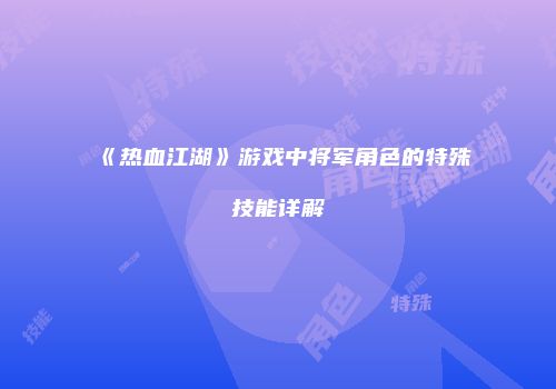 《热血江湖》游戏中将军角色的特殊技能详解