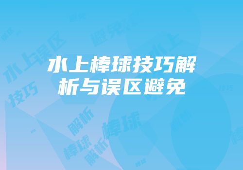 水上棒球技巧解析与误区避免