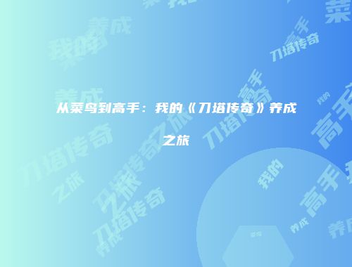 从菜鸟到高手：我的《刀塔传奇》养成之旅