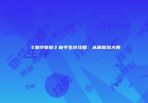 《物华弥新》新手生存攻略：从萌新到大师