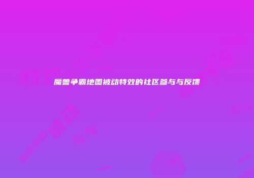 魔兽争霸地图被动特效的社区参与与反馈